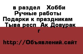  в раздел : Хобби. Ручные работы » Подарки к праздникам . Тыва респ.,Ак-Довурак г.